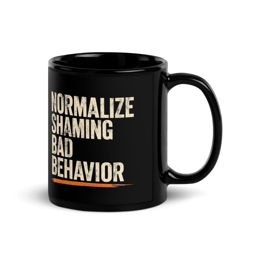 Normalize Shaming Bad Behavior – 11 oz Black Coffee Mug