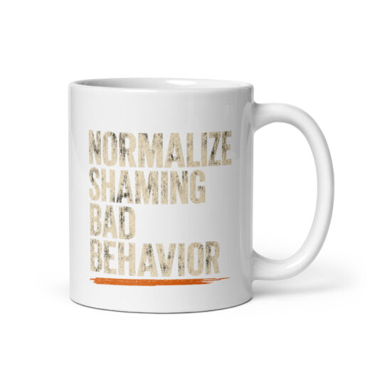Normalize Shaming Bad Behavior – 11 oz White Coffee Mug