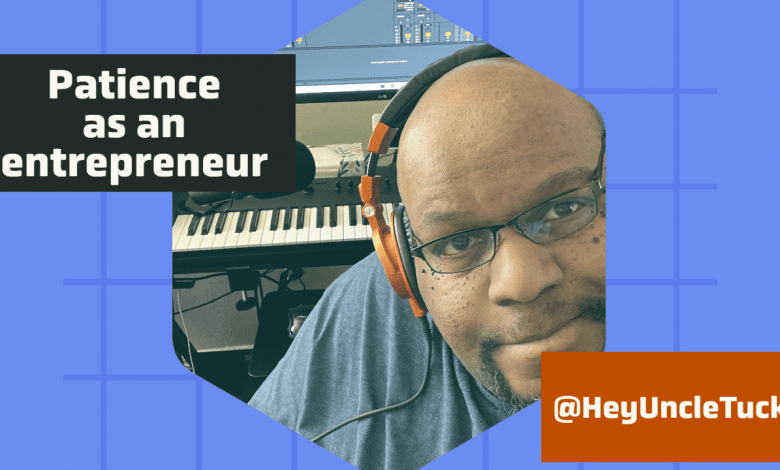 Patience as an entrepreneur - Hey Uncle Tuck